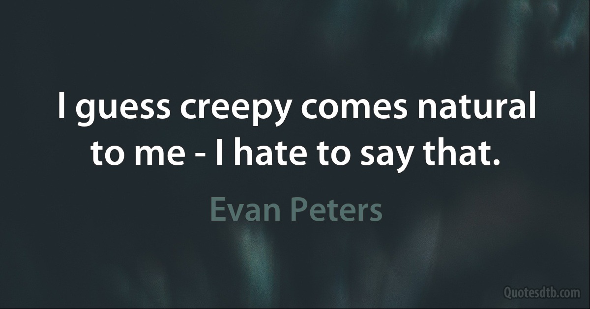 I guess creepy comes natural to me - I hate to say that. (Evan Peters)