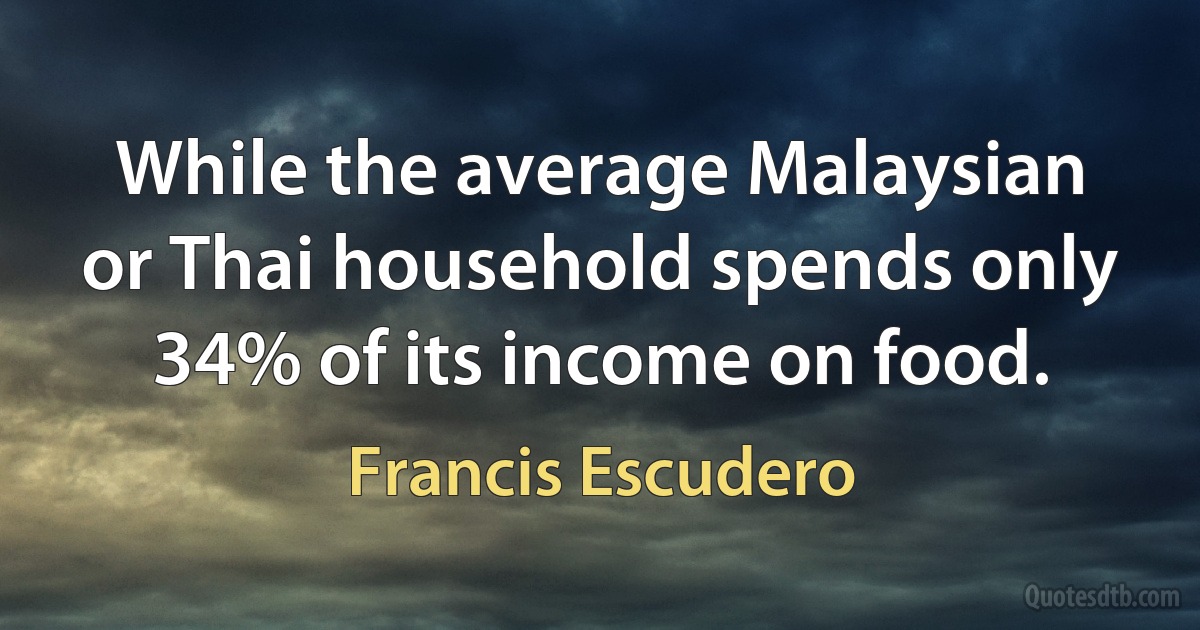 While the average Malaysian or Thai household spends only 34% of its income on food. (Francis Escudero)