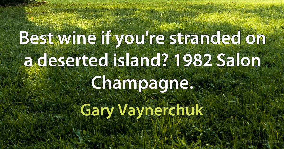 Best wine if you're stranded on a deserted island? 1982 Salon Champagne. (Gary Vaynerchuk)