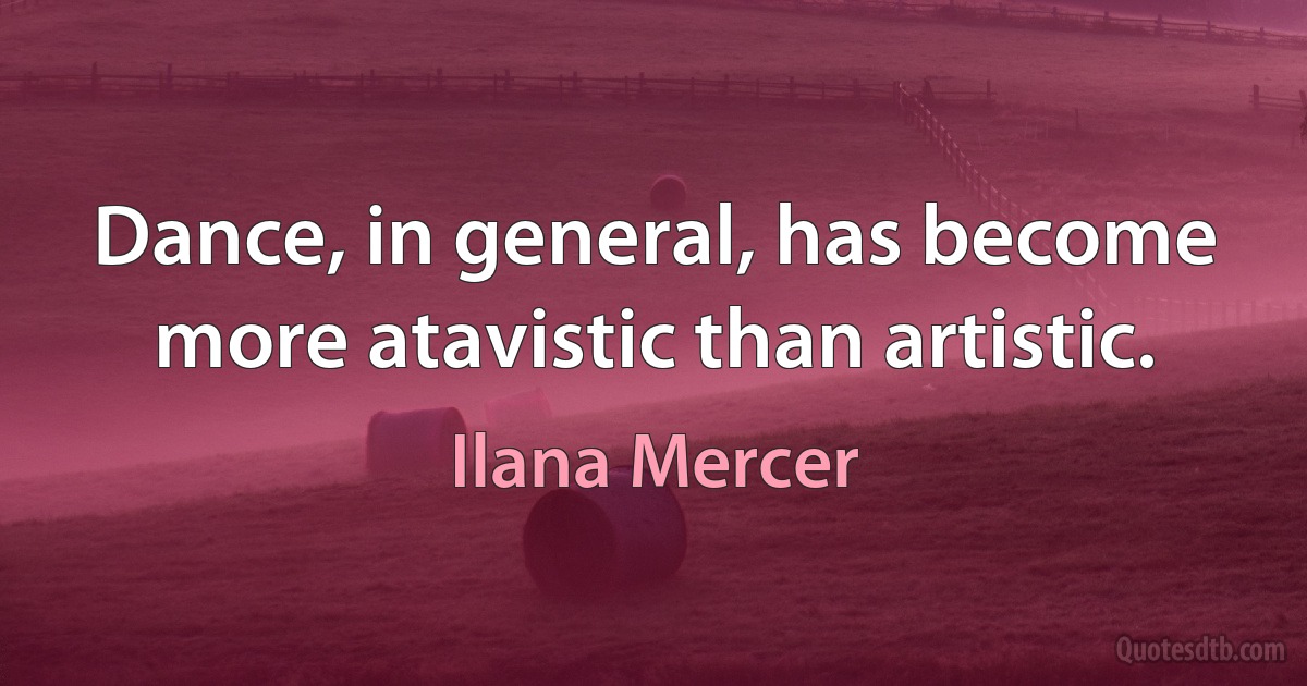 Dance, in general, has become more atavistic than artistic. (Ilana Mercer)