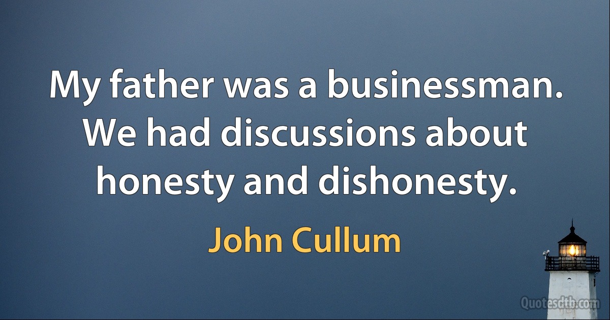 My father was a businessman. We had discussions about honesty and dishonesty. (John Cullum)