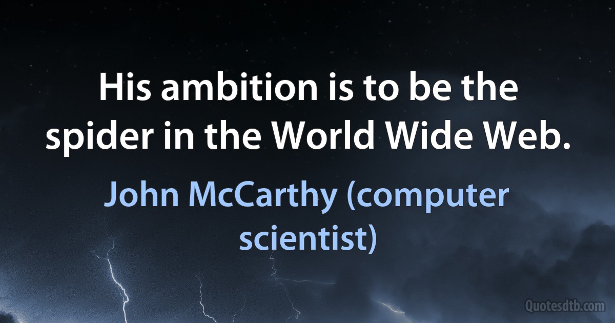 His ambition is to be the spider in the World Wide Web. (John McCarthy (computer scientist))