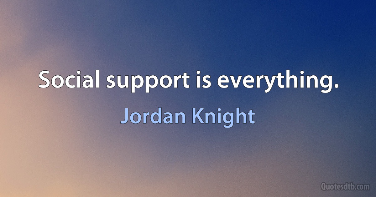 Social support is everything. (Jordan Knight)