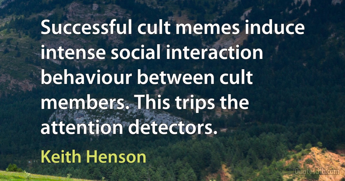 Successful cult memes induce intense social interaction behaviour between cult members. This trips the attention detectors. (Keith Henson)