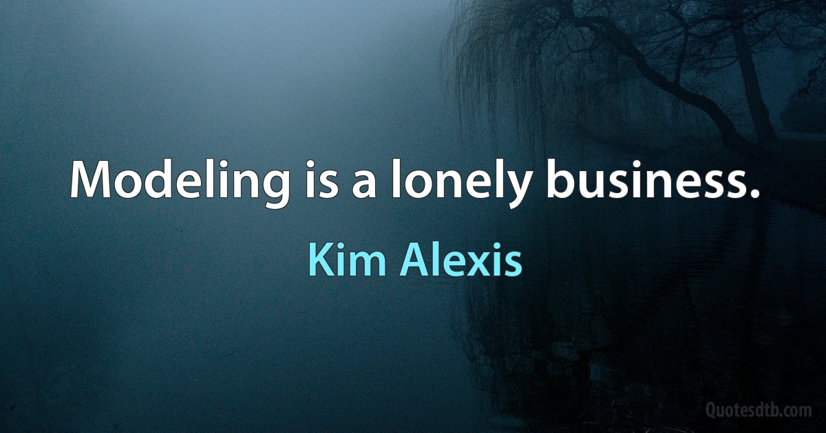 Modeling is a lonely business. (Kim Alexis)