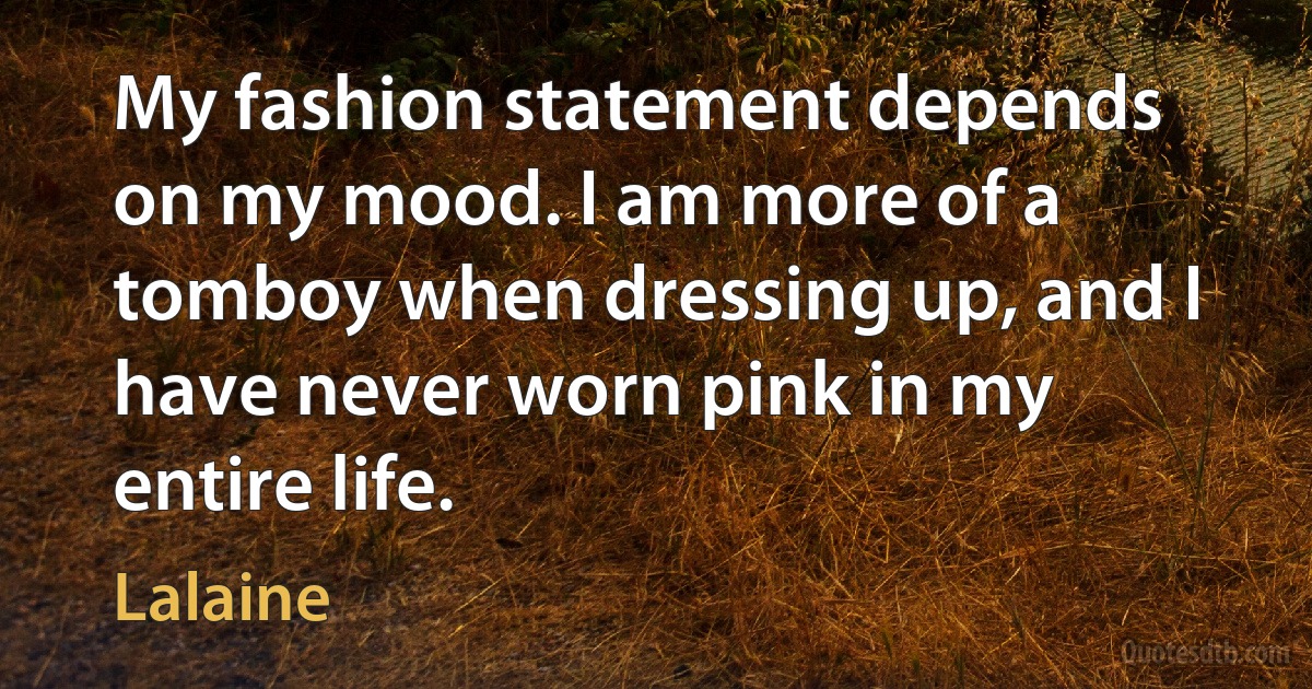 My fashion statement depends on my mood. I am more of a tomboy when dressing up, and I have never worn pink in my entire life. (Lalaine)