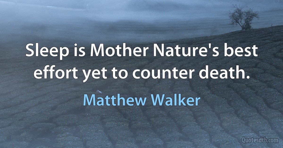 Sleep is Mother Nature's best effort yet to counter death. (Matthew Walker)