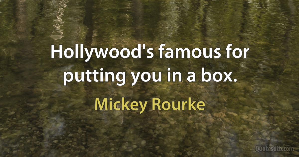 Hollywood's famous for putting you in a box. (Mickey Rourke)