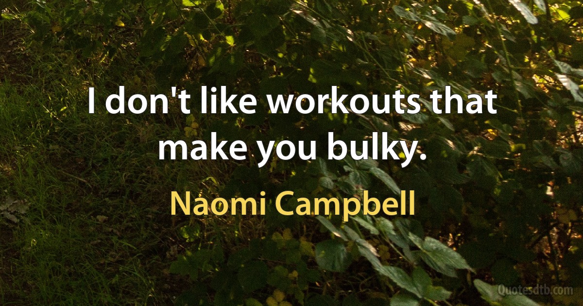 I don't like workouts that make you bulky. (Naomi Campbell)