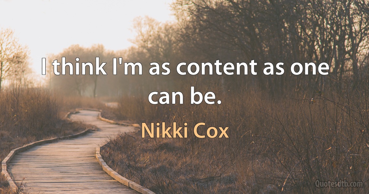 I think I'm as content as one can be. (Nikki Cox)