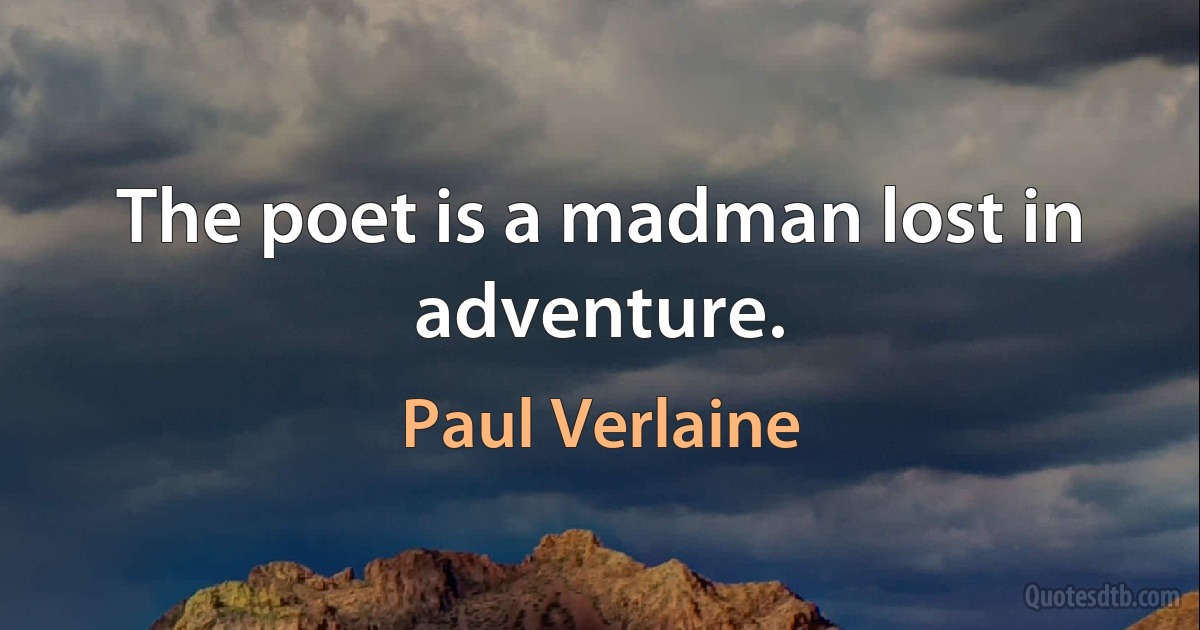 The poet is a madman lost in adventure. (Paul Verlaine)