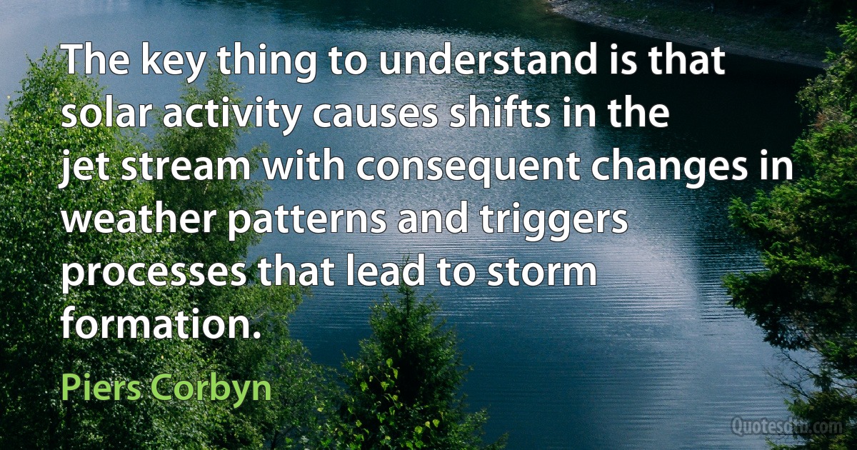 The key thing to understand is that solar activity causes shifts in the jet stream with consequent changes in weather patterns and triggers processes that lead to storm formation. (Piers Corbyn)