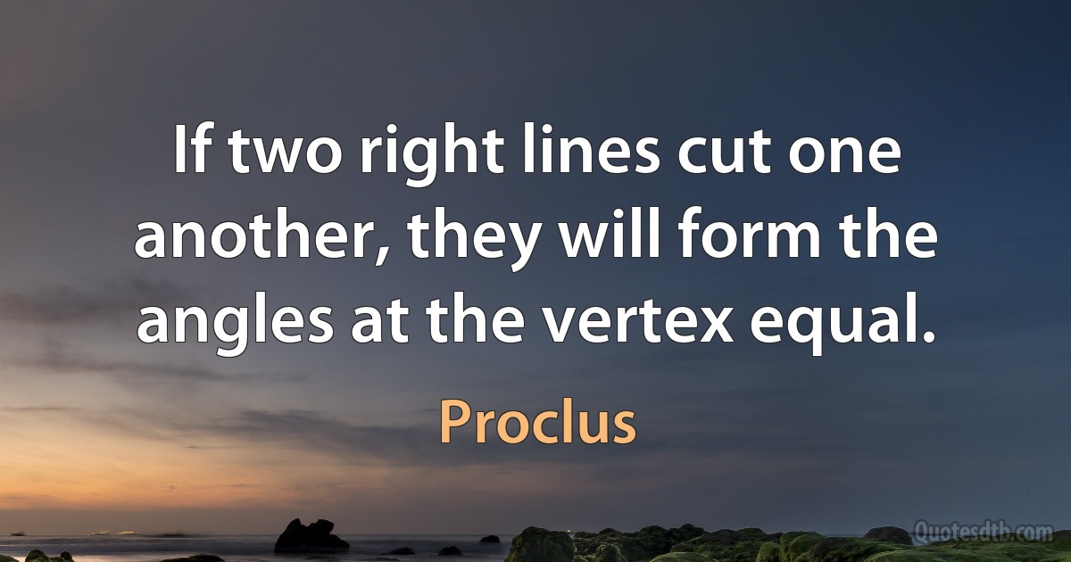 If two right lines cut one another, they will form the angles at the vertex equal. (Proclus)