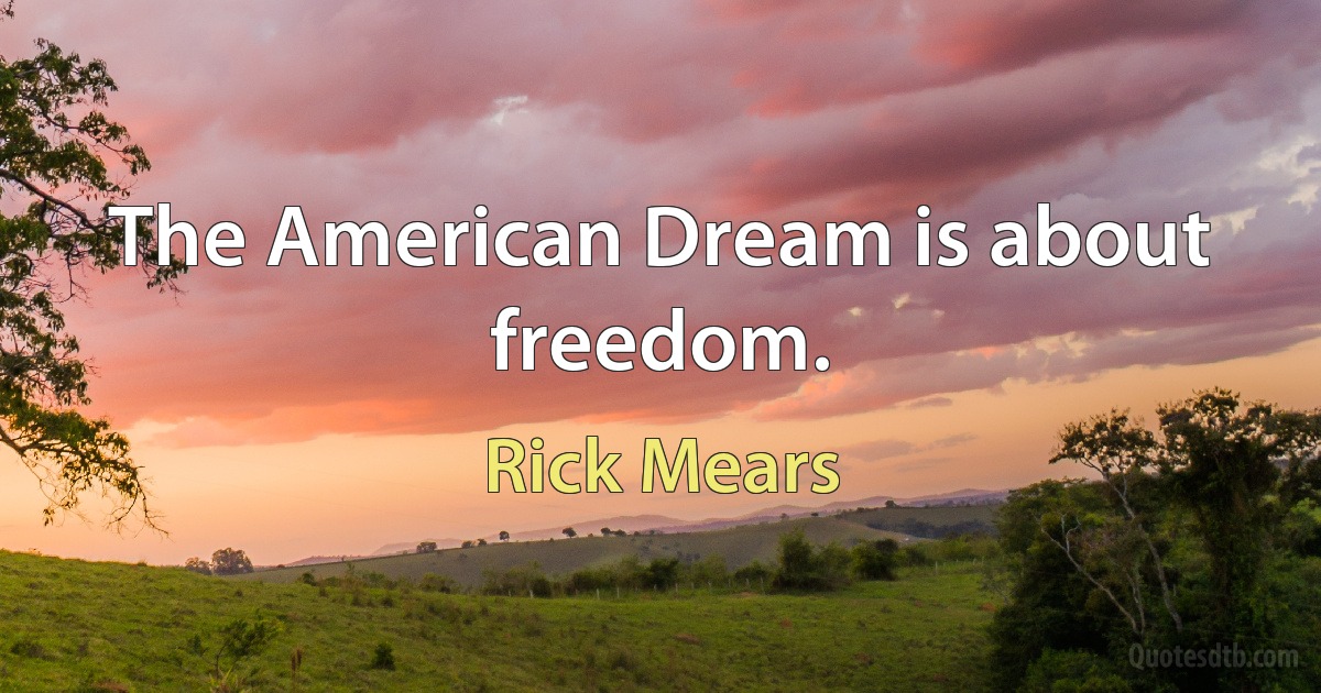 The American Dream is about freedom. (Rick Mears)