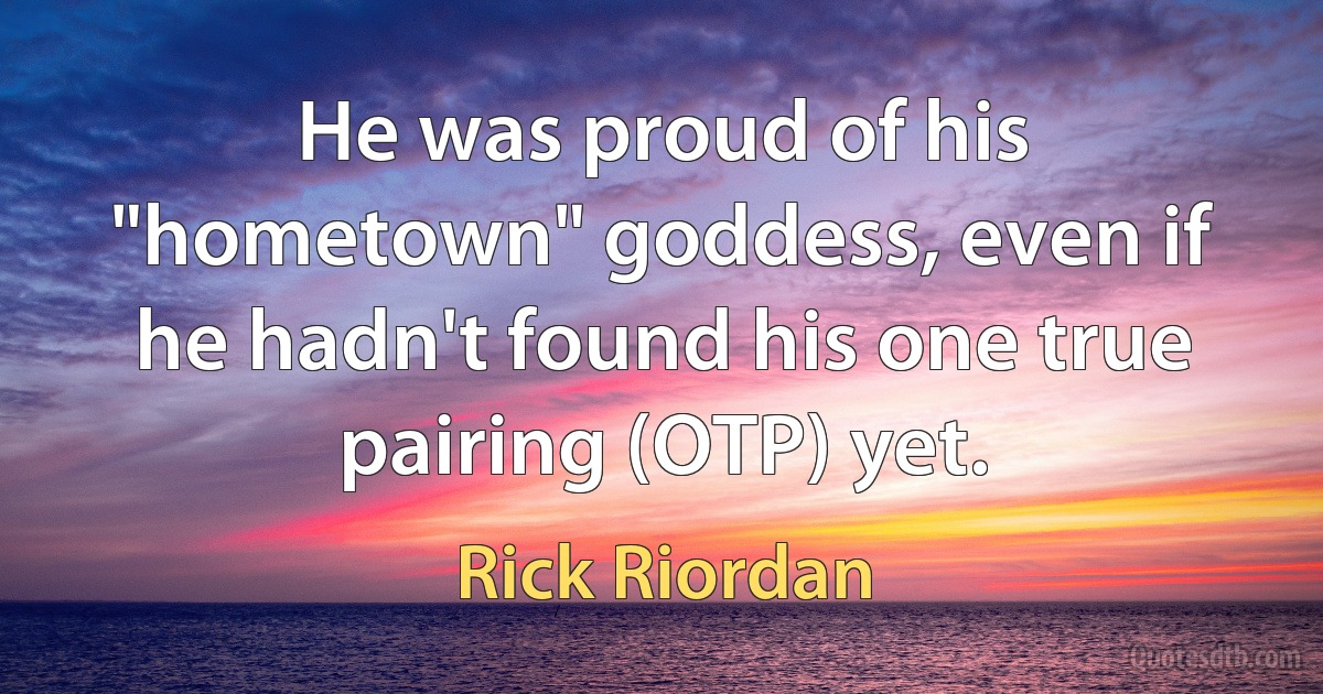 He was proud of his "hometown" goddess, even if he hadn't found his one true pairing (OTP) yet. (Rick Riordan)