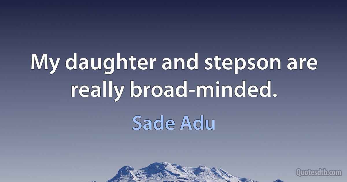 My daughter and stepson are really broad-minded. (Sade Adu)