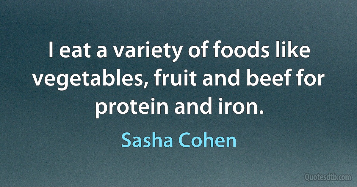 I eat a variety of foods like vegetables, fruit and beef for protein and iron. (Sasha Cohen)