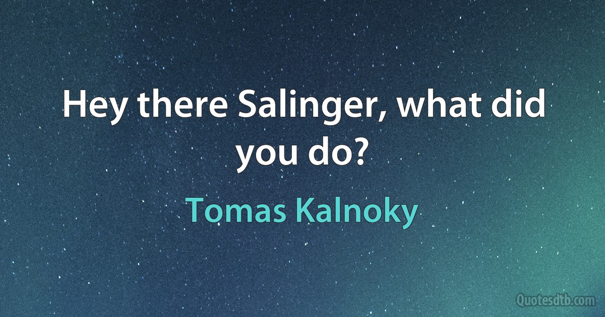 Hey there Salinger, what did you do? (Tomas Kalnoky)