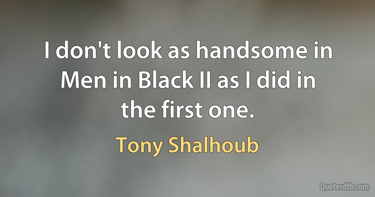 I don't look as handsome in Men in Black II as I did in the first one. (Tony Shalhoub)