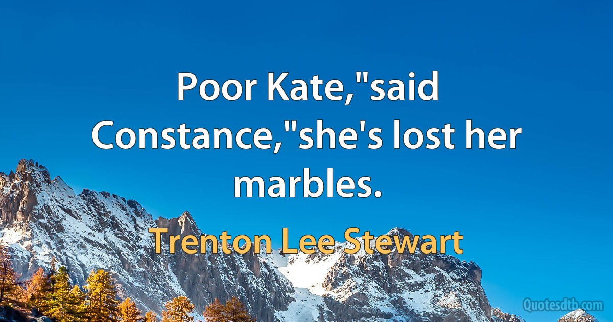 Poor Kate,"said Constance,"she's lost her marbles. (Trenton Lee Stewart)