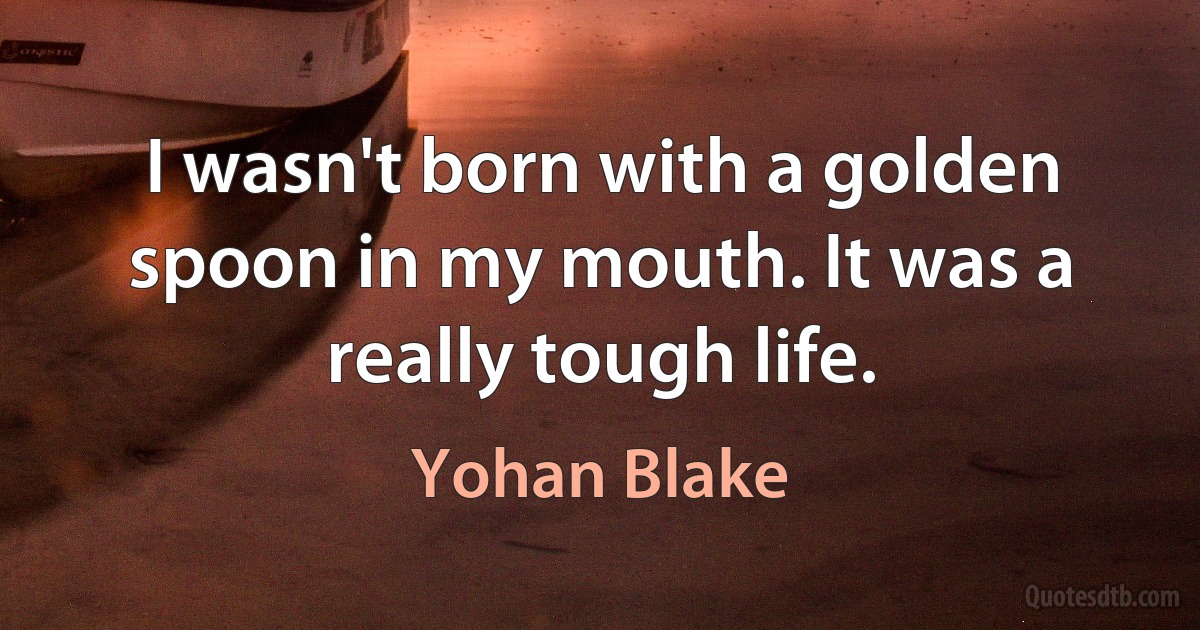 I wasn't born with a golden spoon in my mouth. It was a really tough life. (Yohan Blake)