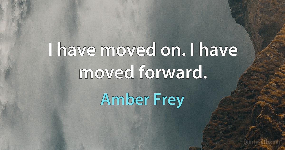 I have moved on. I have moved forward. (Amber Frey)