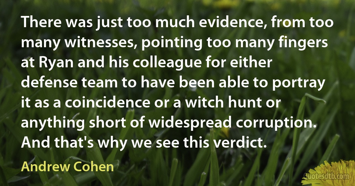 There was just too much evidence, from too many witnesses, pointing too many fingers at Ryan and his colleague for either defense team to have been able to portray it as a coincidence or a witch hunt or anything short of widespread corruption. And that's why we see this verdict. (Andrew Cohen)