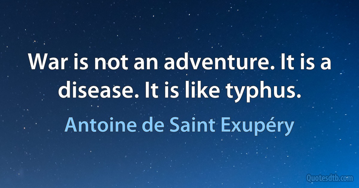 War is not an adventure. It is a disease. It is like typhus. (Antoine de Saint Exupéry)