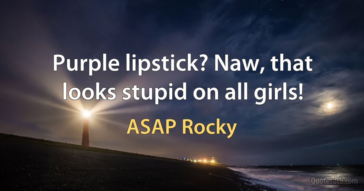 Purple lipstick? Naw, that looks stupid on all girls! (ASAP Rocky)