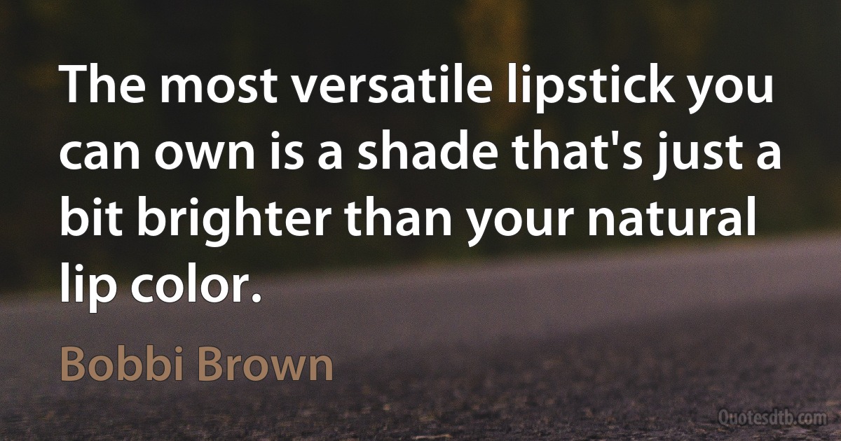 The most versatile lipstick you can own is a shade that's just a bit brighter than your natural lip color. (Bobbi Brown)