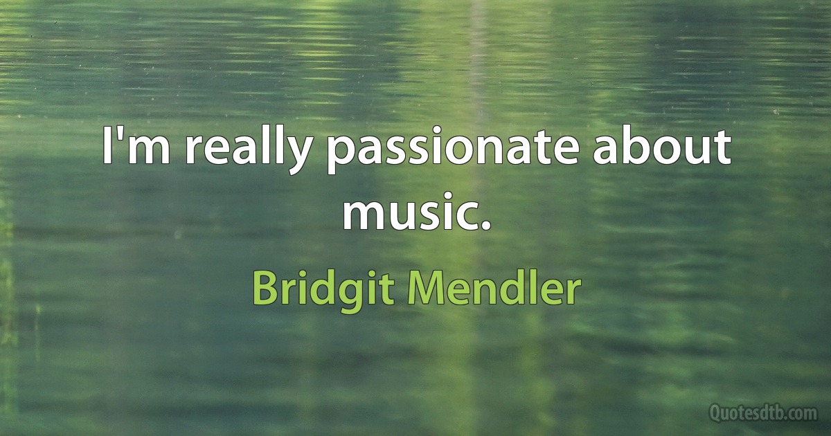 I'm really passionate about music. (Bridgit Mendler)