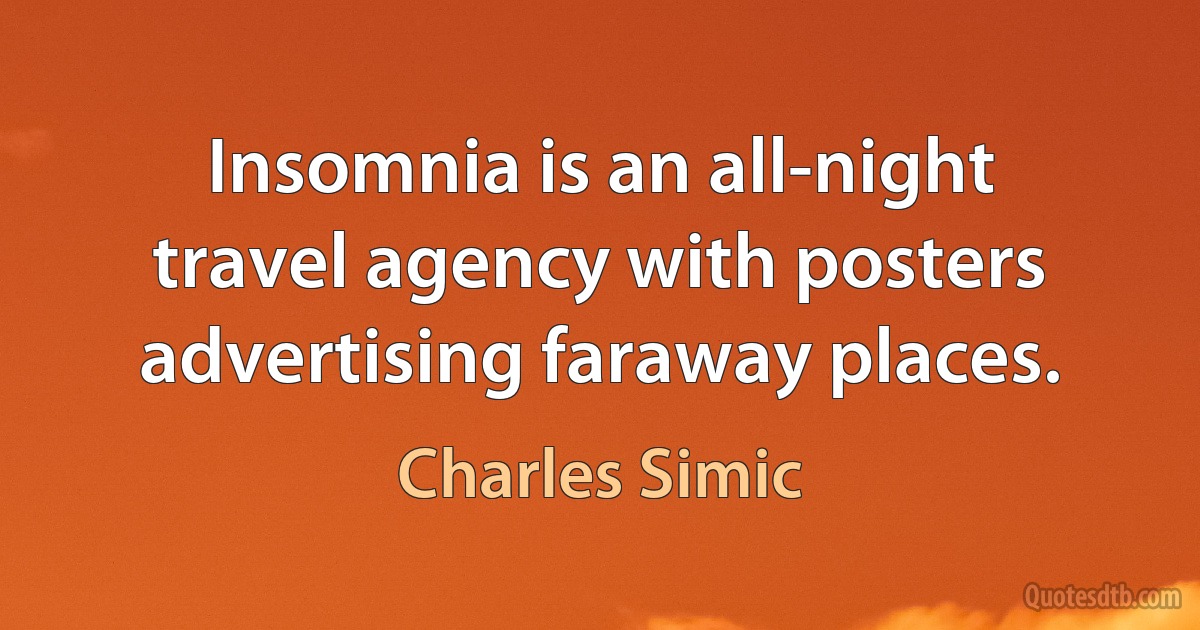 Insomnia is an all-night travel agency with posters advertising faraway places. (Charles Simic)