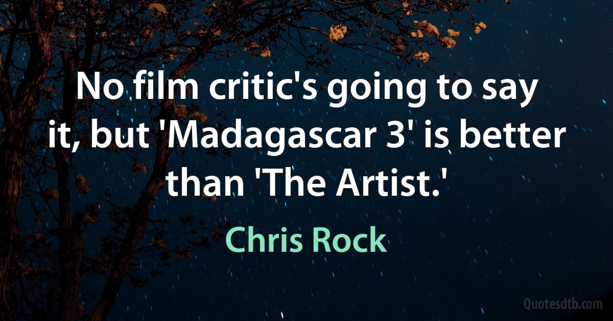 No film critic's going to say it, but 'Madagascar 3' is better than 'The Artist.' (Chris Rock)