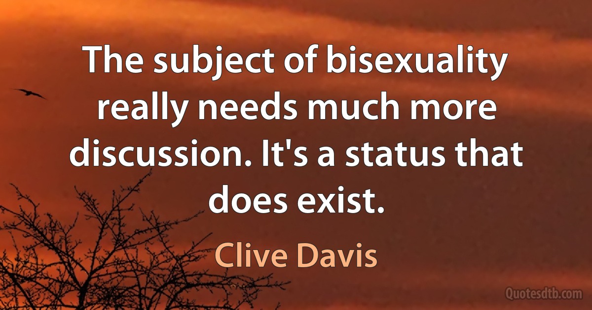 The subject of bisexuality really needs much more discussion. It's a status that does exist. (Clive Davis)