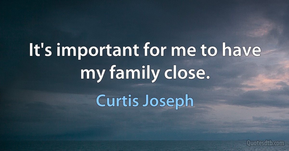 It's important for me to have my family close. (Curtis Joseph)