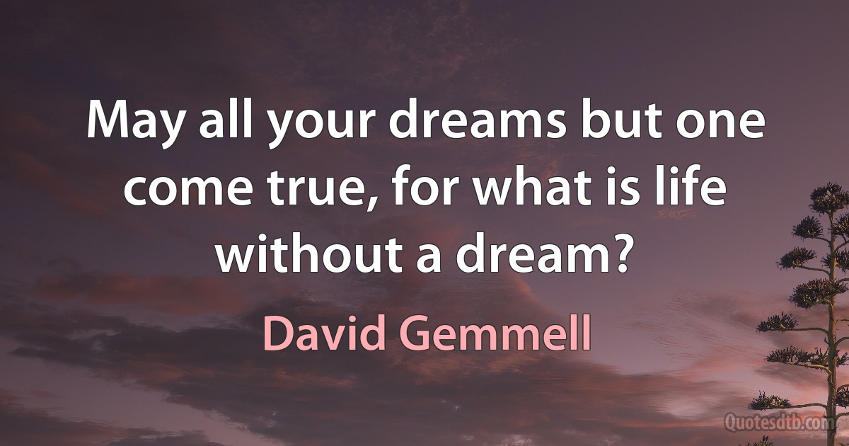 May all your dreams but one come true, for what is life without a dream? (David Gemmell)