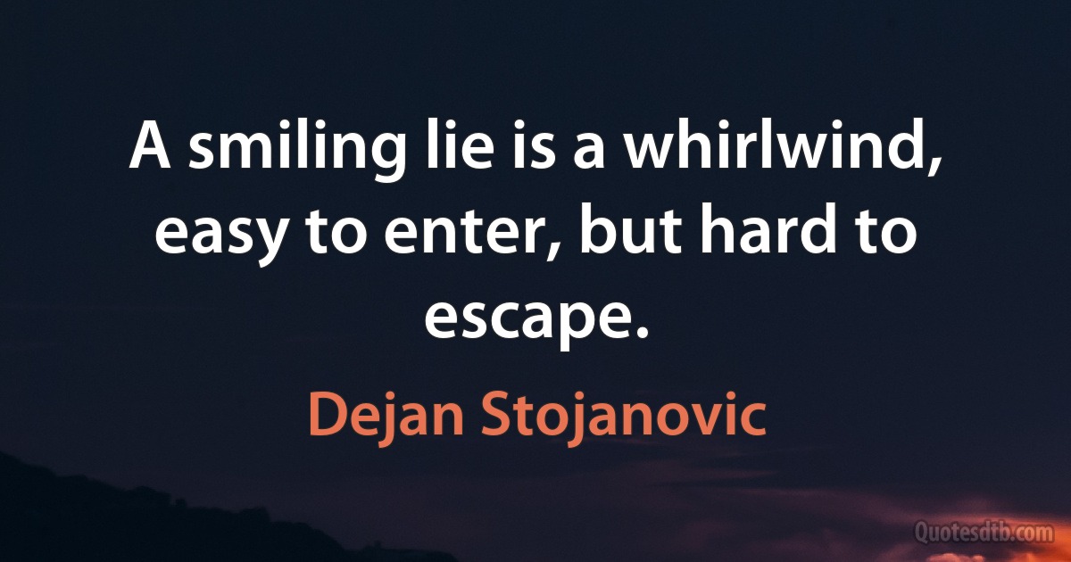 A smiling lie is a whirlwind, easy to enter, but hard to escape. (Dejan Stojanovic)