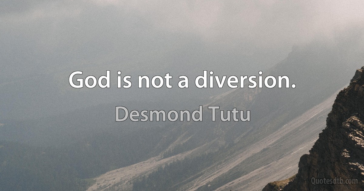 God is not a diversion. (Desmond Tutu)