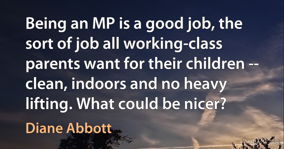 Being an MP is a good job, the sort of job all working-class parents want for their children -- clean, indoors and no heavy lifting. What could be nicer? (Diane Abbott)