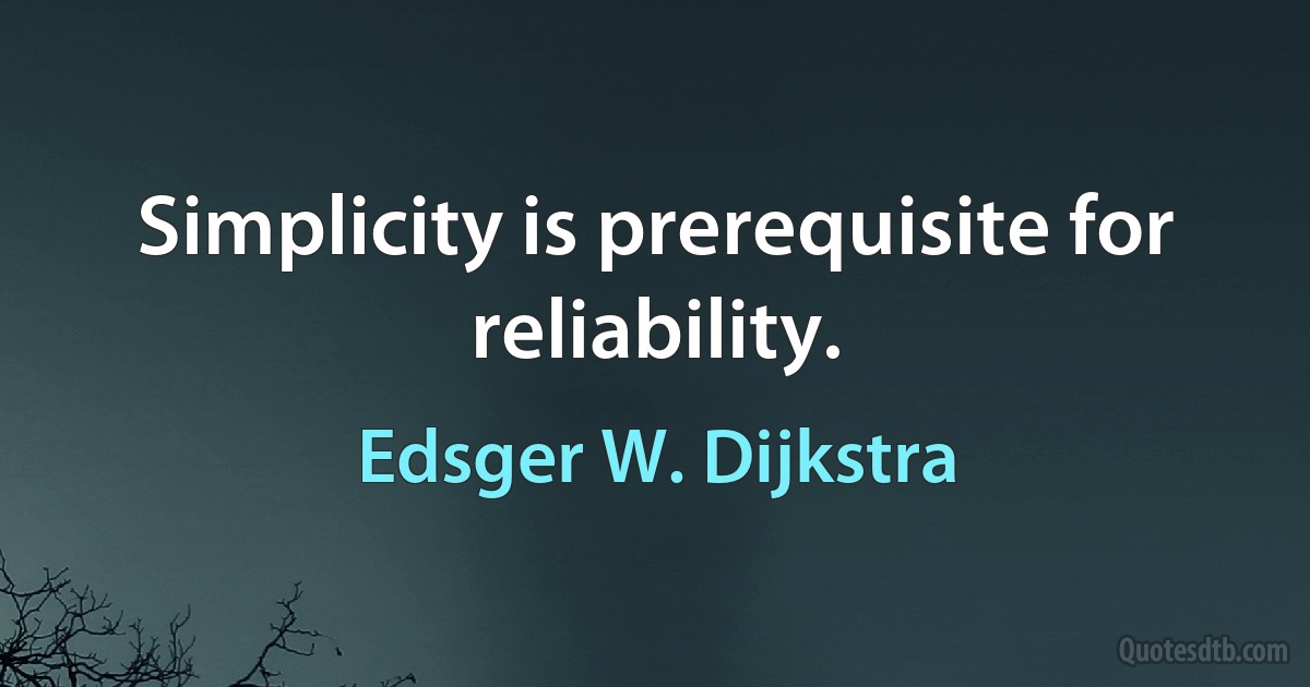 Simplicity is prerequisite for reliability. (Edsger W. Dijkstra)