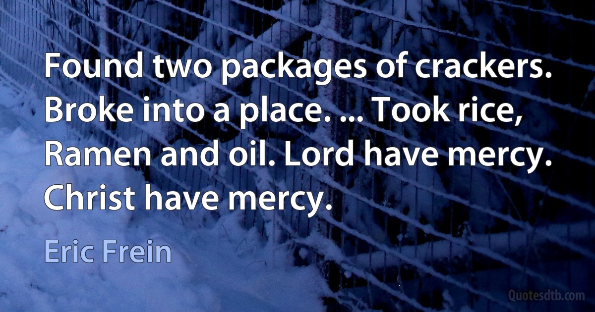 Found two packages of crackers. Broke into a place. ... Took rice, Ramen and oil. Lord have mercy. Christ have mercy. (Eric Frein)