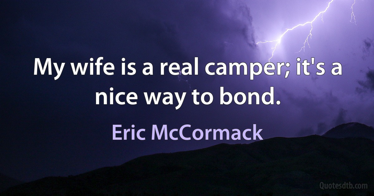 My wife is a real camper; it's a nice way to bond. (Eric McCormack)