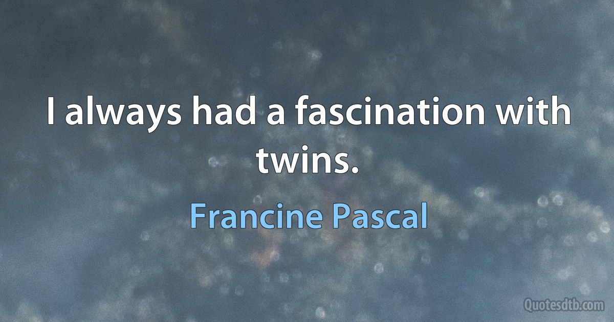 I always had a fascination with twins. (Francine Pascal)