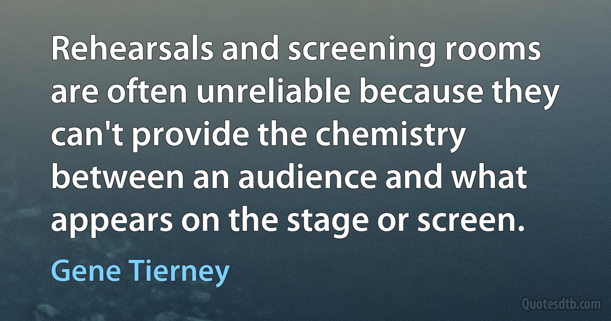 Rehearsals and screening rooms are often unreliable because they can't provide the chemistry between an audience and what appears on the stage or screen. (Gene Tierney)