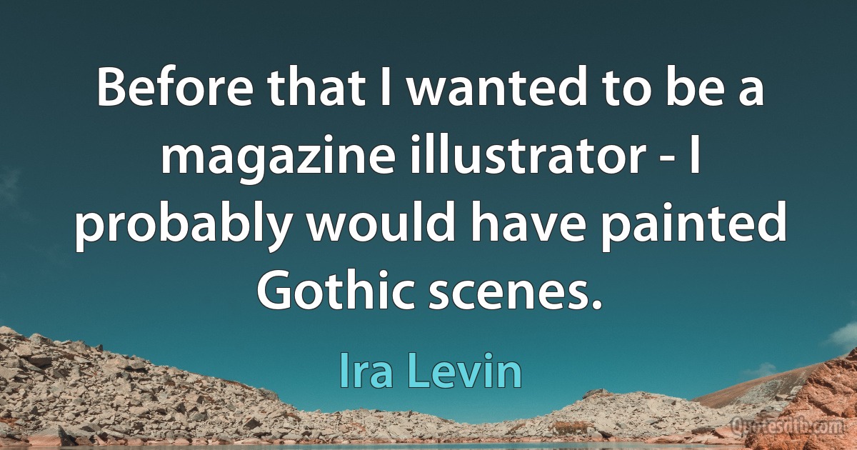 Before that I wanted to be a magazine illustrator - I probably would have painted Gothic scenes. (Ira Levin)