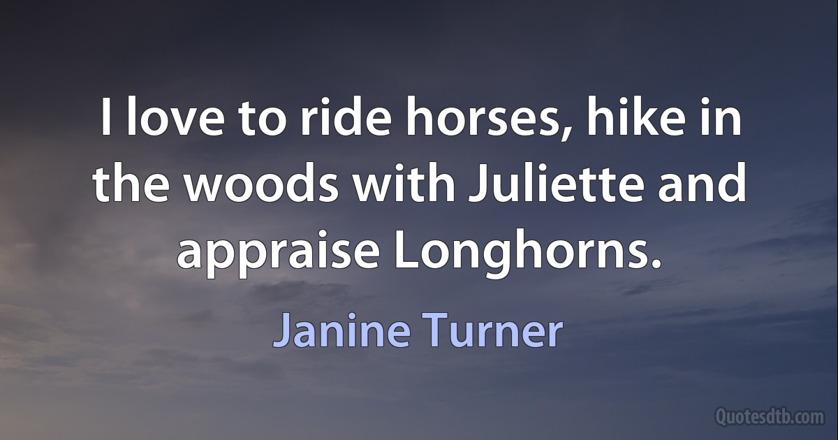 I love to ride horses, hike in the woods with Juliette and appraise Longhorns. (Janine Turner)