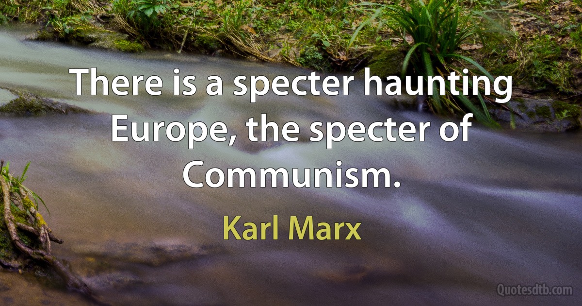 There is a specter haunting Europe, the specter of Communism. (Karl Marx)