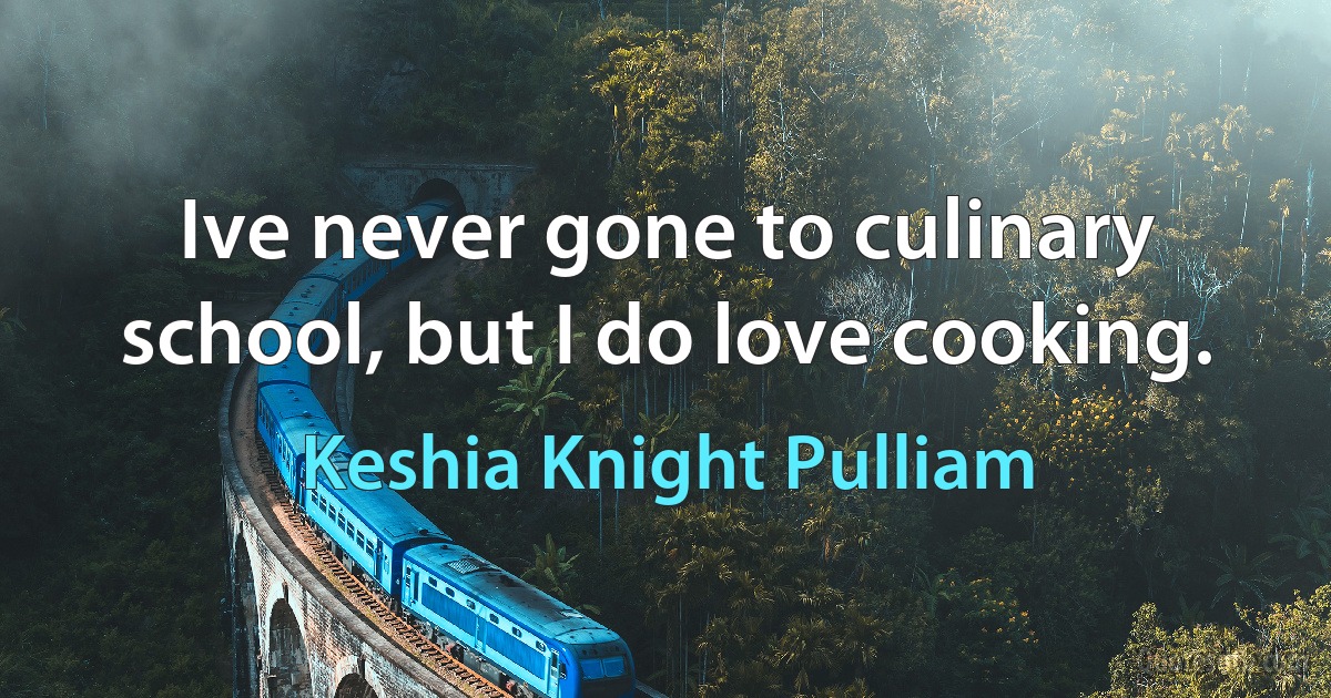 Ive never gone to culinary school, but I do love cooking. (Keshia Knight Pulliam)