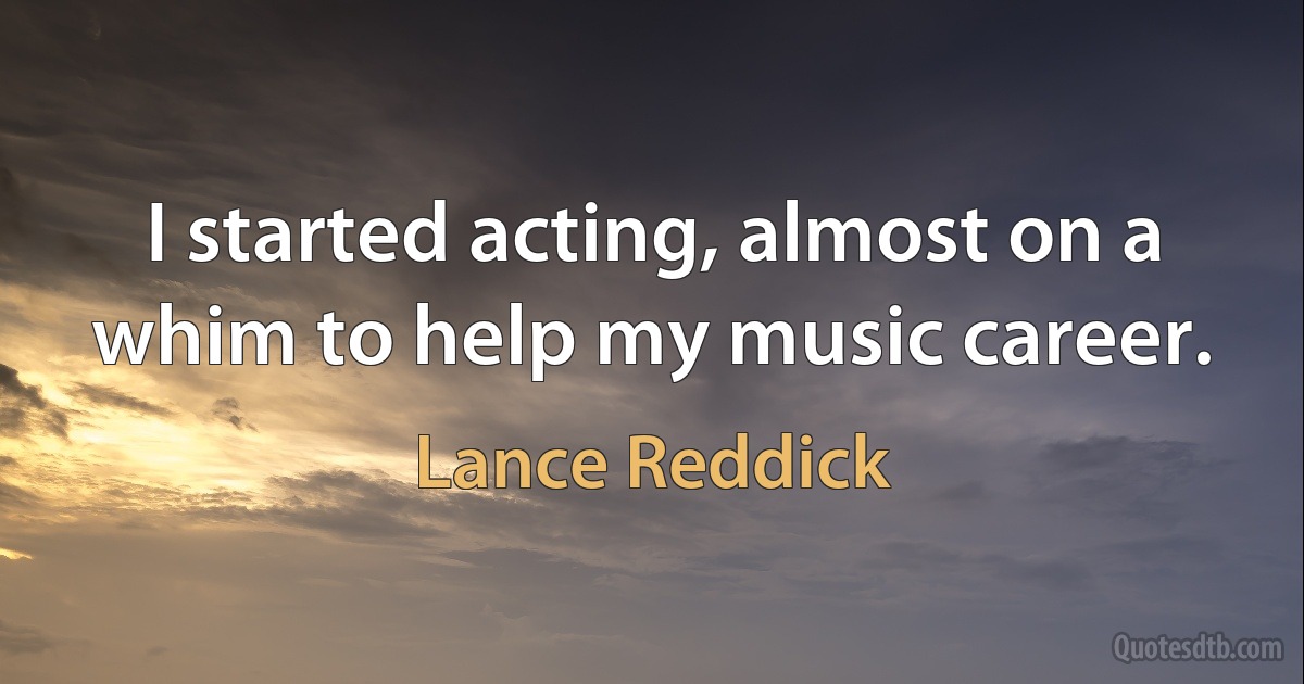 I started acting, almost on a whim to help my music career. (Lance Reddick)