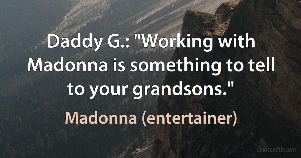 Daddy G.: "Working with Madonna is something to tell to your grandsons." (Madonna (entertainer))